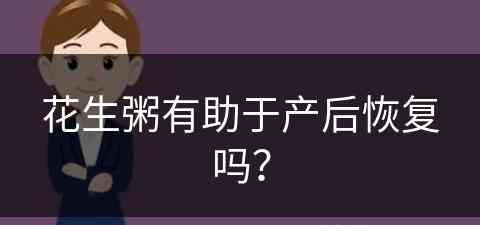 花生粥有助于产后恢复吗？(花生粥有助于产后恢复吗视频)